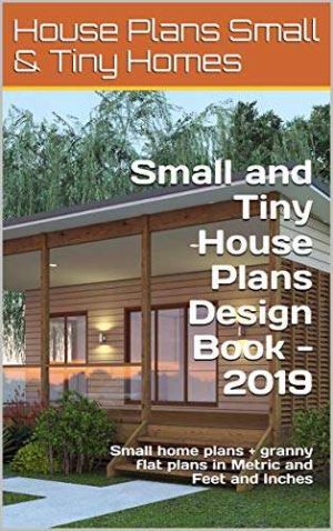 Small and Tiny House Plans Design Book - 2019: Small home plans + granny flat plans in Metric and Feet and Inches (Small and Tiny Homes)