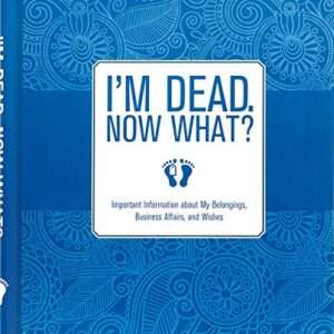 I'm Dead, Now What?: Important Information About My Belongings, Business Affairs, and Wishes
