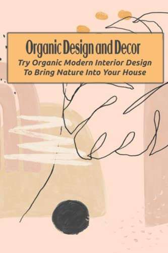 Organic Design and Decor: Try Organic Modern Interior Design To Bring Nature Into Your House